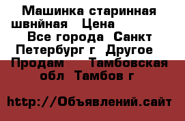 Машинка старинная швнйная › Цена ­ 10 000 - Все города, Санкт-Петербург г. Другое » Продам   . Тамбовская обл.,Тамбов г.